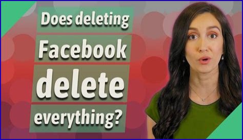 Does deleting Facebook delete everything?
